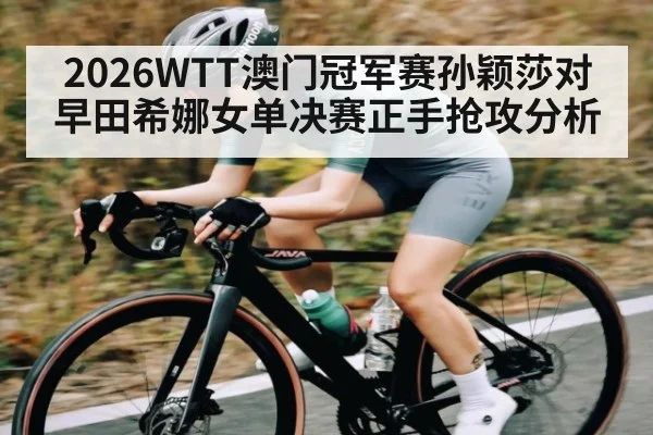 2026WTT澳门冠军赛孙颖莎对早田希娜女单决赛正手抢攻分析
