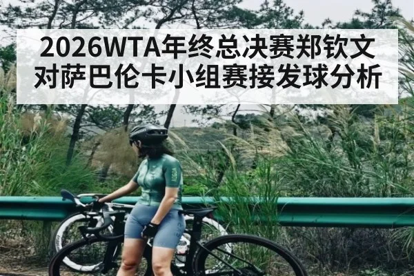 2026WTA年终总决赛郑钦文对萨巴伦卡小组赛接发球分析