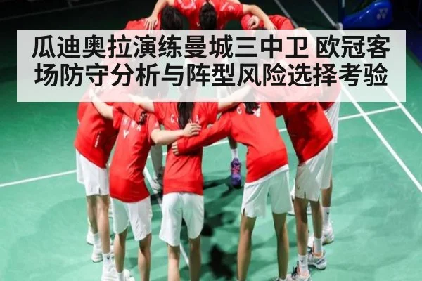 瓜迪奥拉演练曼城三中卫 欧冠客场防守分析与阵型风险选择考验