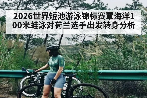 2026世界短池游泳锦标赛覃海洋100米蛙泳对荷兰选手出发转身分析